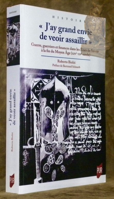 “J’ay grand envie de veoir assaillir”. Guerre, guerriers et finances dans les Etats de Savoie à la fin du Moyen Age (XIVe-XVe siècles). Préface de Bertrand Schnerb. Collection Histoire.