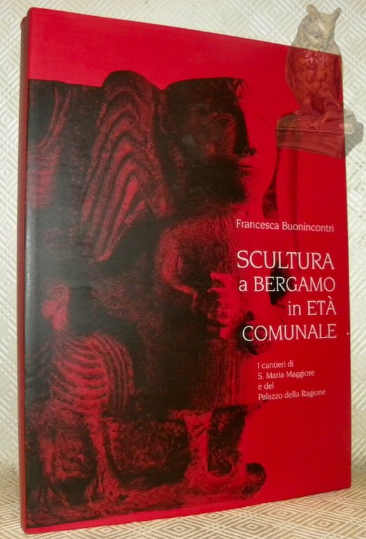 Scultura a Bergamo in eta cumunale. I cantieri di S. Maria Maggiore e del Palazzo della Ragione. Tavole di illustratione a cura du Francesco Gilardi.