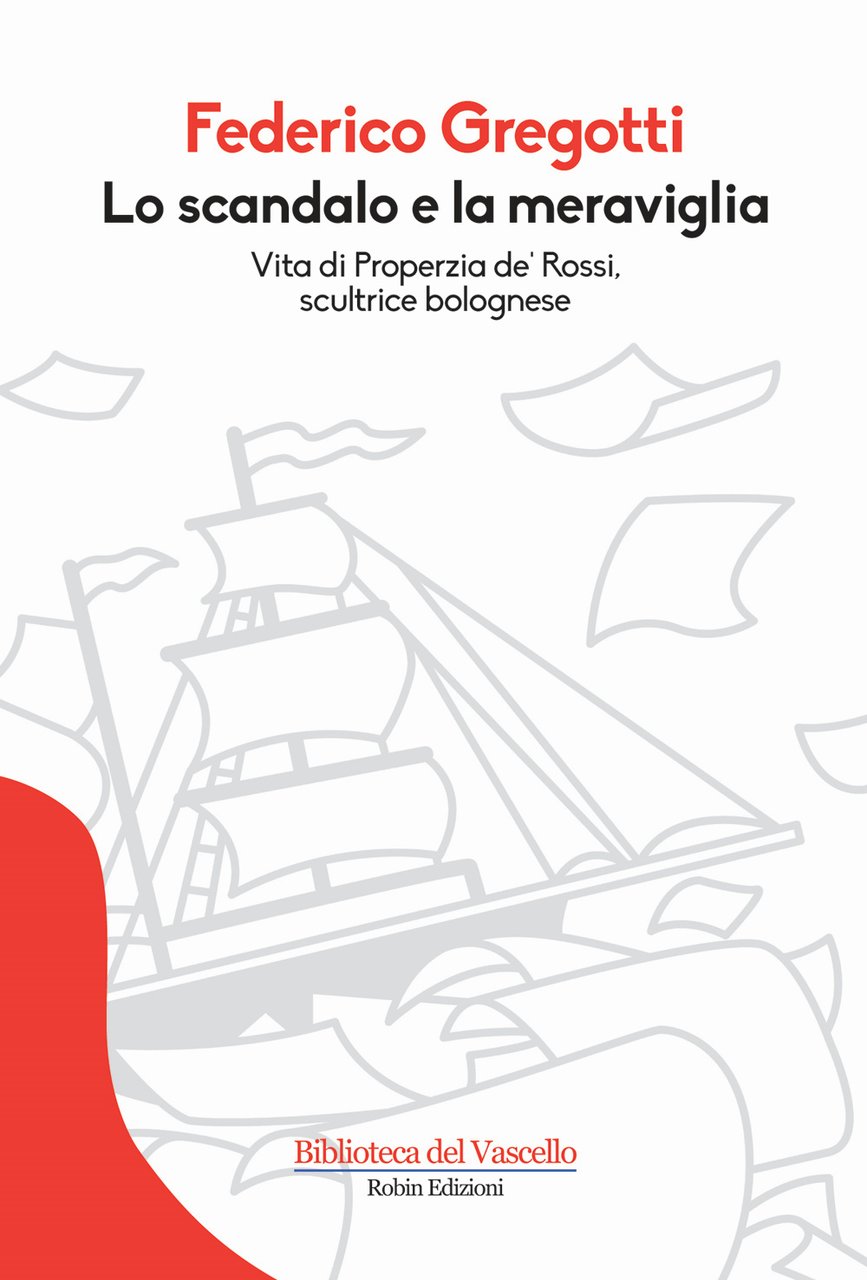 Lo scandalo e la meraviglia. Vita di Properzia de' Rossi, …