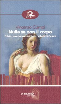 Nulla se non il corpo. Fulvia, una donna di potere …