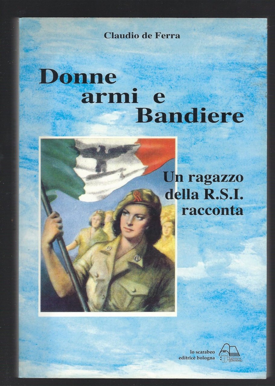 Donne Armi E Bandiere - Un Ragazzo Della R.S.I. Racconta