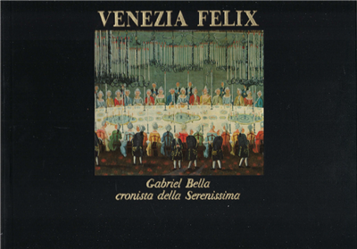 Venezia Felix . Gabriel Bella Cronista Della Serenissima