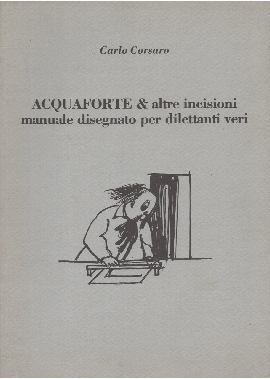 Acquaforte & altre incisioni, manuale disegnato per dilettanti veri