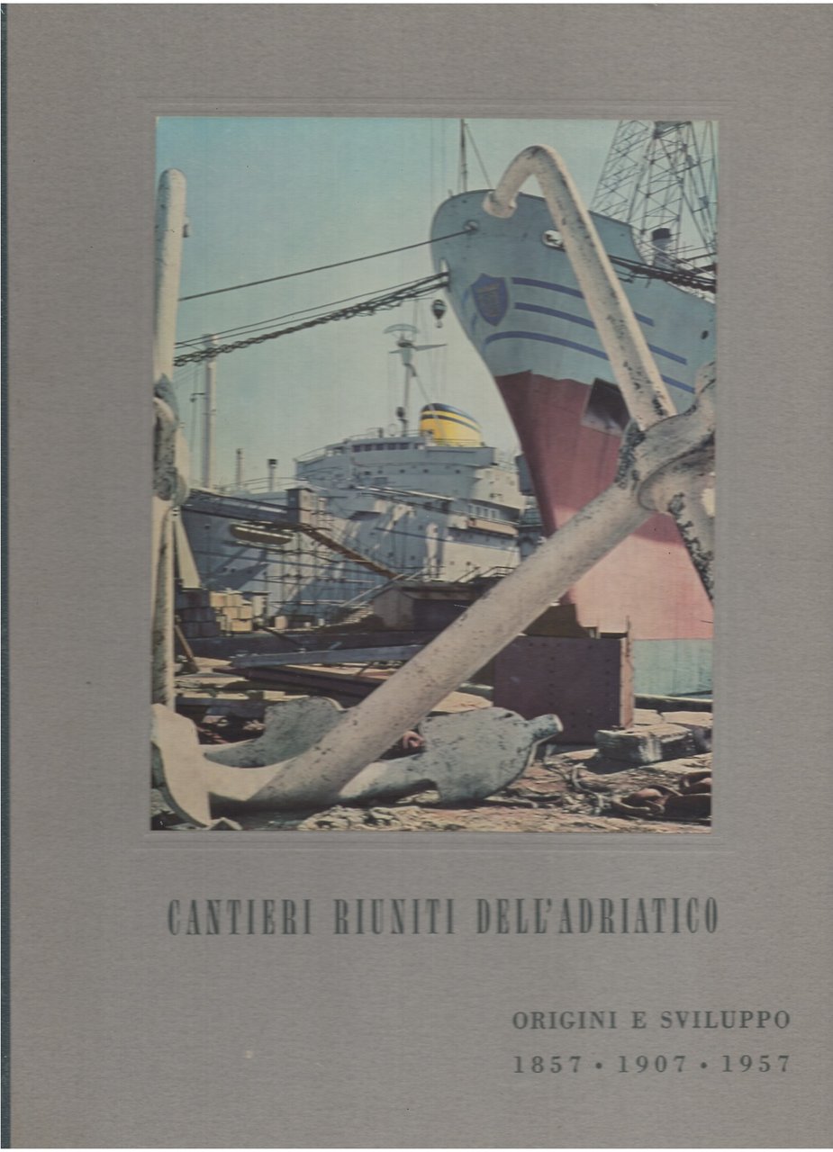 Cantieri riuniti dell'Adriatico - origini e sviluppo 1857 - 1907 …