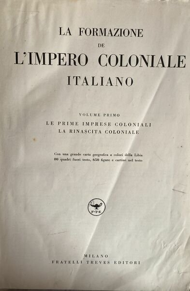 La formazione dell'impero coloniale italiano. Volume primo . Le prime …