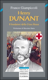 Henry Dunant. Il fondatore della Croce Rossa