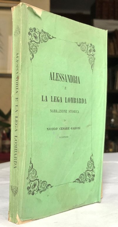 ALESSANDRIA E LA LEGA LOMBARDA. Narrazione storica di Nicol Cesare …