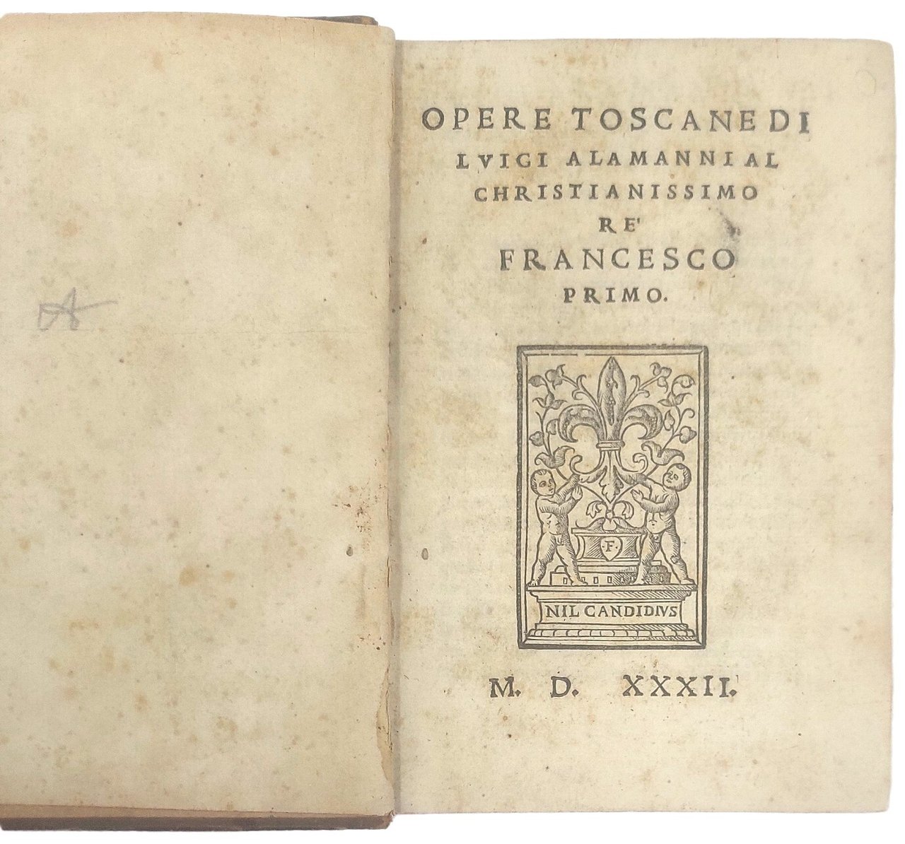Opere Toscane. Al christianissimo Re' Francesco Primo. MDXXXII.