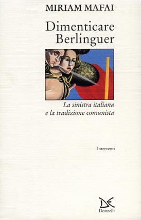 DIMENTICARE BERLINGUER - La sinistra italiana e la tradizione comunista