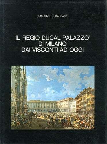 IL REGIO DUCAL PALAZZO DI MILANO DAI VISCONTI AD OGGI