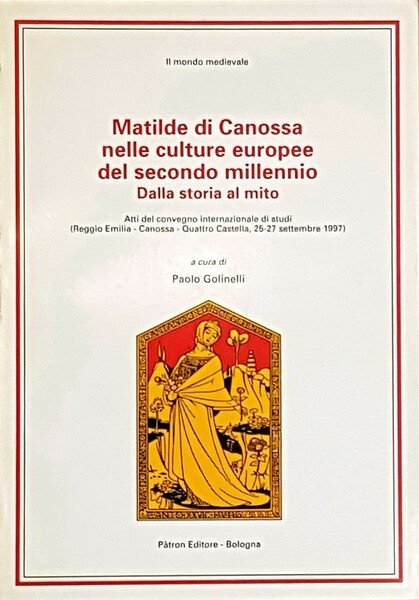 MATILDE DI CANOSSA NELLE CULTURE EUROPEE DEL SECONDO MILLENNIO (dalla staoia al mito) - Atti del convegno internazionale di studi (Reggio Emilia - Canossa - Quattro Castella, 25-27 settembre 1997)