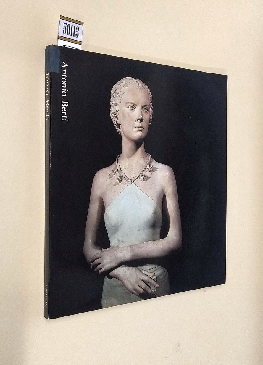 ANTONIO BERTI - L'assillo della forma in uno scultore moderno