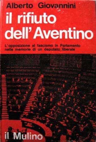 Il rifiuto dell'Aventino. L'Opposizione al fascismo in Parlamento nelle memorie …