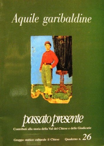 Aquile garibaldine. Passato presente. Contributi alla storia della Val del …