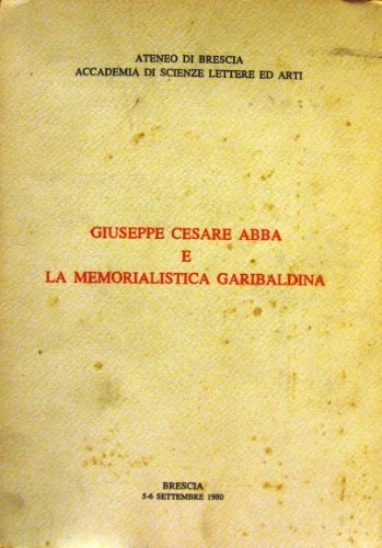 Giuseppe Cesare Abba e la memorialistica garibaldina. Introduzione di Mario …