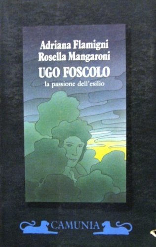 Ugo Foscolo. La passione dell'esilio.