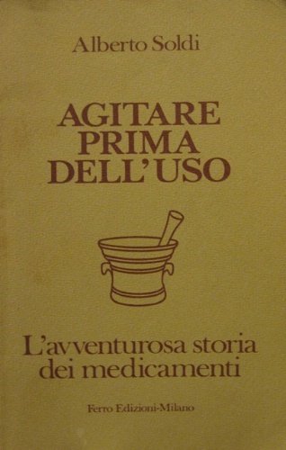 Agitare prima dell'uso. L'avventurosa storia dei medicamenti. Prefazione di Domenico …