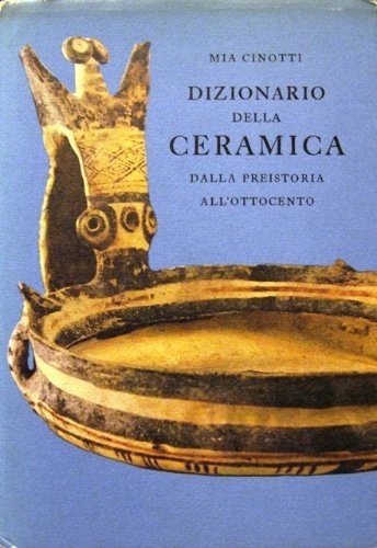 Dizionario della ceramica. Dalla Preistoria all'Ottocento. Presentazione di Giambattista Zanchi.