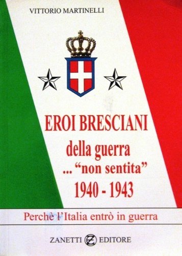 "Eroi bresciani della guerra. "non sentita"." 1940-1943. Perché l'Italia entrò …