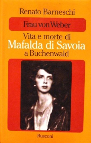 Frau von Weber. Vita e morte di Mafalda di Savoia …