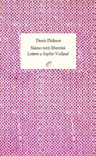 Siamo tutti libertini. Lettere a Sophie Volland. 1759-1762. A cura …