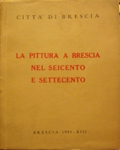La pittura a Brescia nel Seicento e Settecento. Catalogo della …