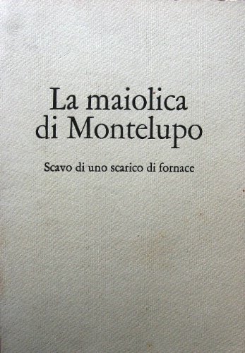 La maiolica di Montelupo. Scavo di uno scarico di fornace. …