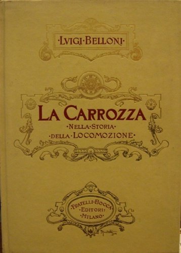 La carrozza nella storia della locomozione. Con 311 fotoincisioni ed …