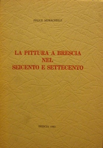 La pittura a Brescia nel Seicento e Settecento.