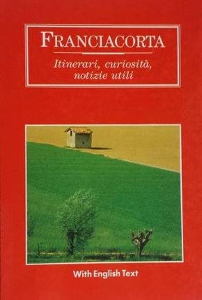 Franciacorta. Itinerari, curiosità, notizie utili. Guida ragionata della Franciacorta edita …