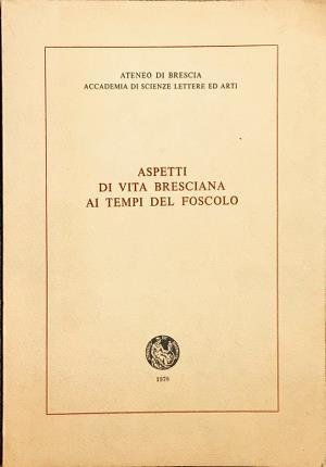 Aspetti di vita bresciana ai tempi del Foscolo. Ateneo di …