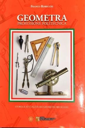 Geometra professione politecnica. Storia e attualità dei geometri bresciani.