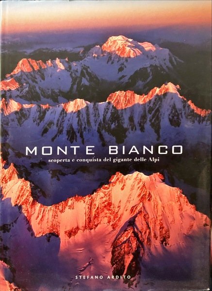 Il Monte Bianco. Scoperta e conquista del gigante delle alpi. …