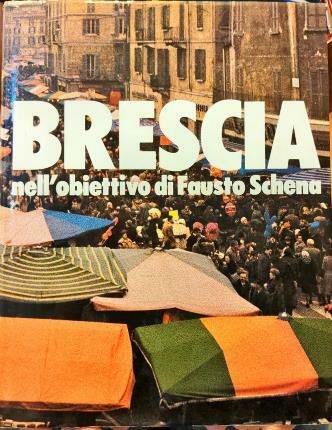 Brescia nell’obiettivo di Fausto Schena. Testi di Renzo Bresciani.