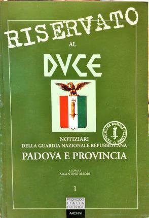 Riservato al Duce. Notiziari della Guardia Nazionale Repubblicana. Padova e …