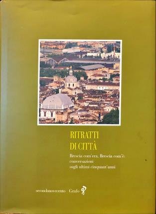 Ritratti di città. Brescia com’era, Brescia com’è: conversazioni sugli ultimi …