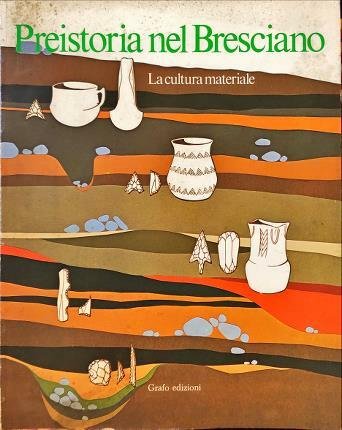 Preistoria nel Bresciano. La cultura materiale. Comune di Brescia. Museo …