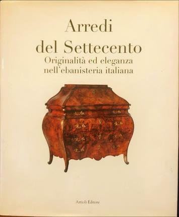 Arredi del Settecento. Originalità ed eleganza nell’ebanisteria italiana. A cura …