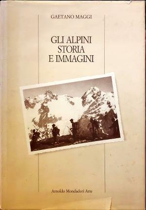 Gli Alpini storia e immagini. A cura di Gaetano Maggi.