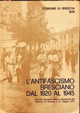 L’antifascismo bresciano dal 1920 al 1945. Atti del convegno storico …