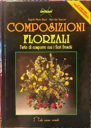 Composizioni floreali l’arte di comporre con i fiori freschi.