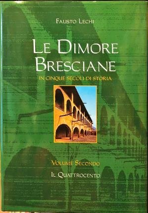 Le dimore bresciane in cinque secoli di storia. Volume secondo. …