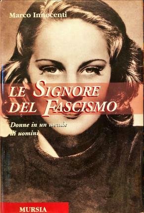 Le signore del fascismo. Donne in un mondo di uomini.