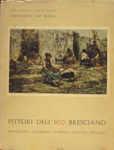 Pittori dell’800 bresciano. Francesco Filippini. Luigi Lombardi. Arnaldo Zuccari. Francesco …
