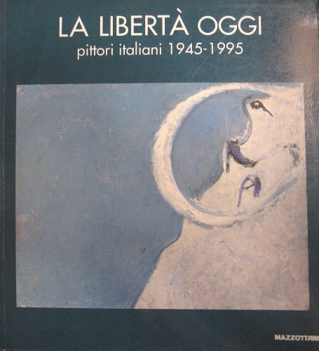 La libertà oggi. Pittori italiani 1945-1995. A cura di Luigi …