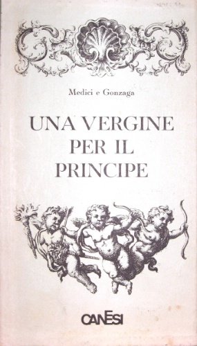 Una vergine per il principe. Medici e Gonzaga. Prefazione di …