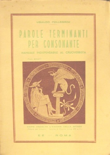 Parole terminanti per consonante. Manuale indispensabile al cruciverbista. Il volume …