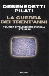 LA GUERRA DEI TRENT'ANNI Politica e televisione in Italia 1975-2008