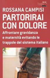 PARTORIRAI CON DOLORE. Affrontare gravidanza e maternità evitando le trappole …