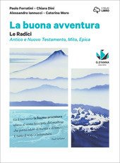 LA BUONA AVVENTURA. NARRARE, LA PAROLA E LA SCENA, LE RADICI. LE RADICI. MITO, EPICA, ATENE E ROMA, LA BIBBIA. CON E-BOOK. CON ESPANSIONE ONLINE